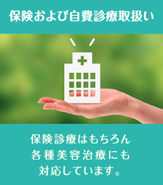 保健及び自費診療取扱い : 保険診療はもちろん各種美容治療にも対応しています。