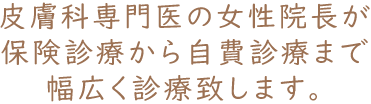 女性医師ならではの視点で保険診療から自費診療まで幅広く診療致します。